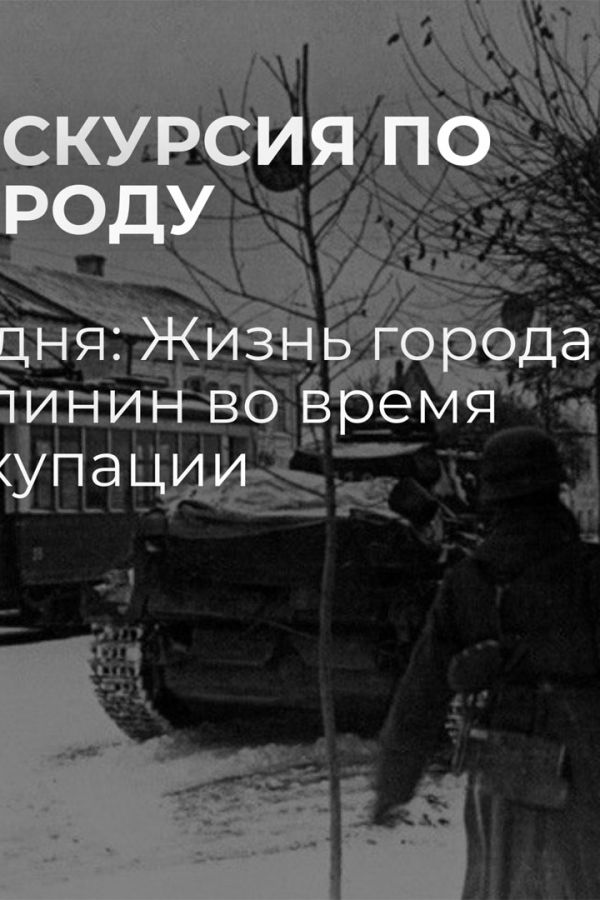 Бесплатная экскурсия «62 дня: Жизнь города Калинин во время оккупации»